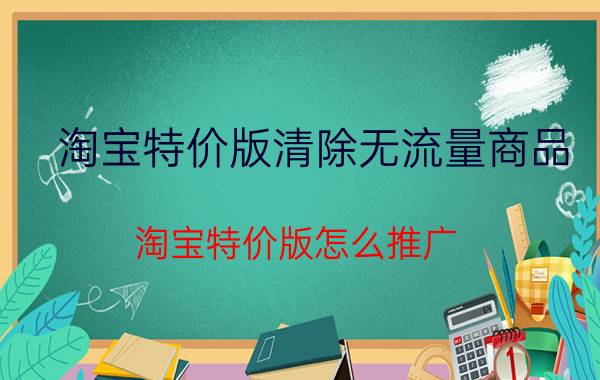 淘宝特价版清除无流量商品 淘宝特价版怎么推广？